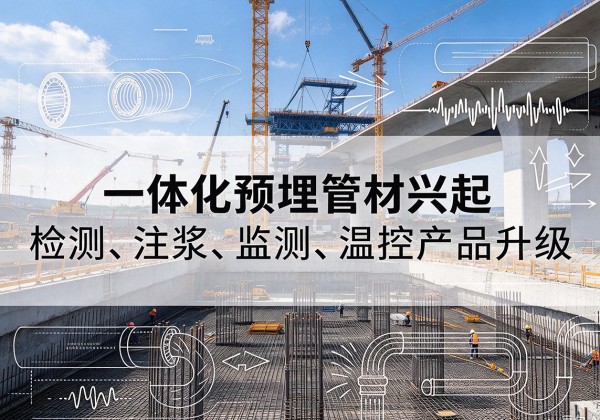云和一体化管材产品兴起，声测注浆一体管、多功能预埋管应用增多