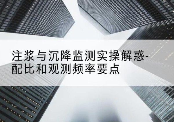 云和水泥浆配比不当会不会造成注浆管堵管？-注浆与沉降监测实操解惑-配比和观测频率要点